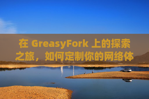 在 GreasyFork 上的探索之旅，如何定制你的网络体验